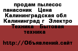 продам пылесос панасоник › Цена ­ 3 500 - Калининградская обл., Калининград г. Электро-Техника » Бытовая техника   